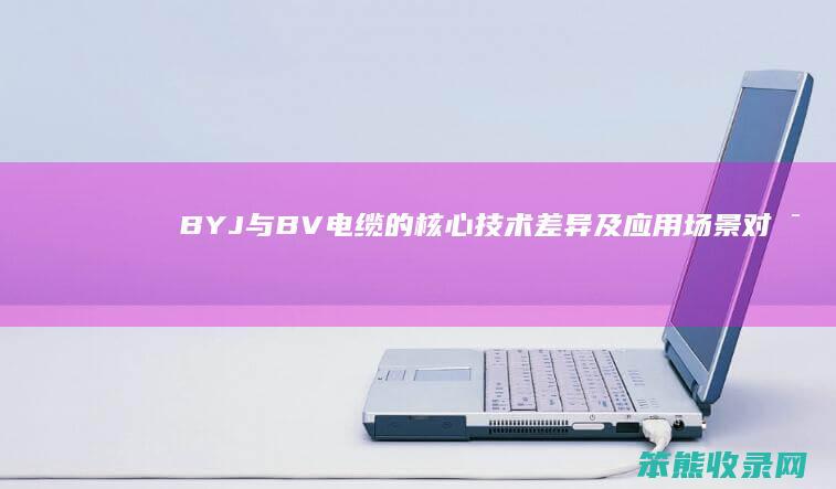 BYJ与BV电缆的核心技术差异及应用场景对比 深入解析