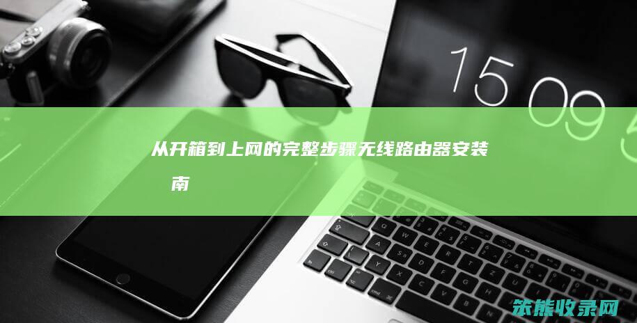 从开箱到上网的完整步骤 无线路由器安装指南