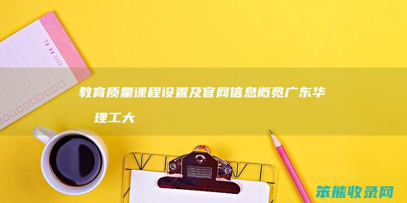 教育质量 课程设置及官网信息概览 广东华南理工大学继续教育学院深度解析