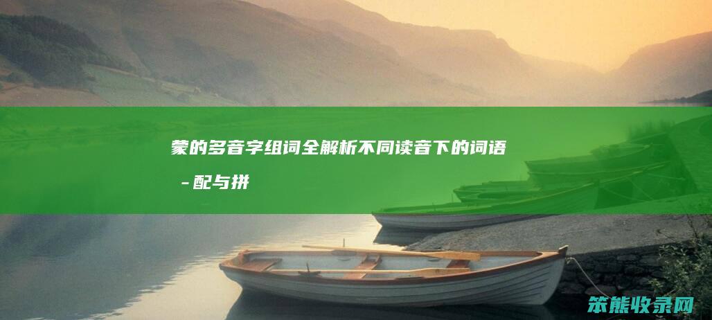 蒙的多音字组词全解析 不同读音下的词语搭配与拼音标注