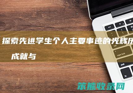 探索先进学生个人主要事迹的光辉历程 卓越成就与榜样力量