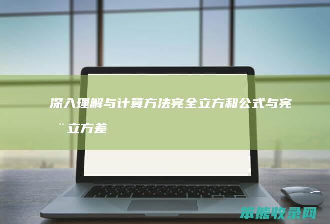 深入理解与计算方法 完全立方和公式与完全立方差公式解析