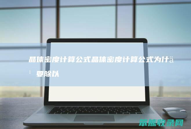 晶体密度计算公式 晶体密度计算公式为什么要除以N