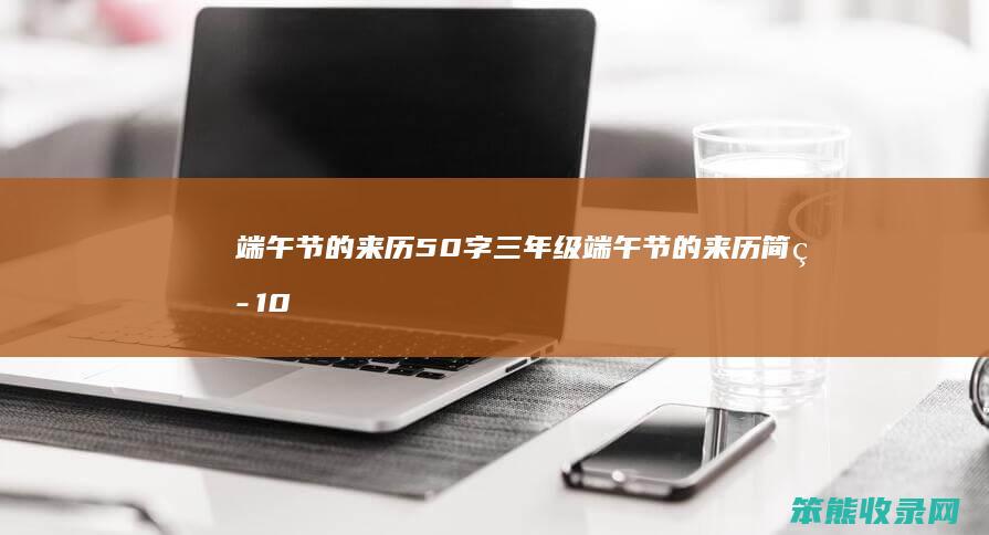 端午节的来历50字三年级 端午节的来历简短100字左右三年级