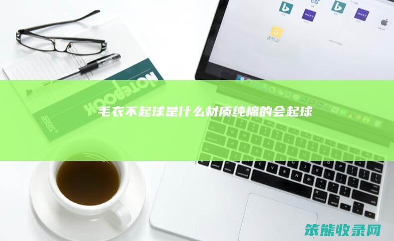 毛衣不起球是什么材质 纯棉的会起球