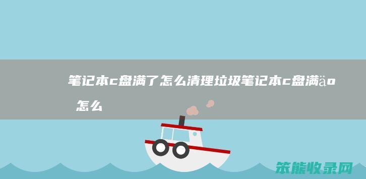 笔记本c盘满了怎么清理垃圾 笔记本c盘满了怎么清理