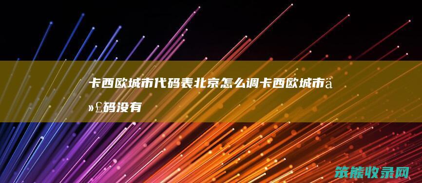 卡西欧城市代码表北京怎么调 卡西欧城市代码没有北京时间