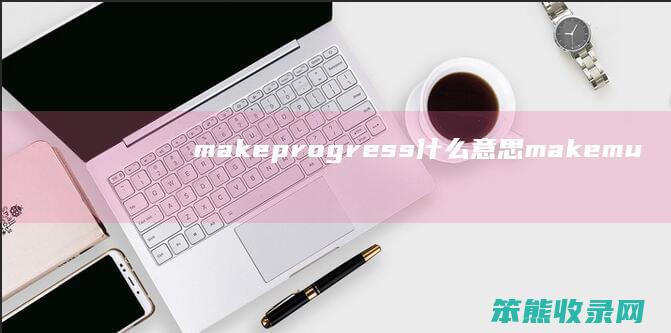 makeprogress什么意思 makemuchprogress什么意思