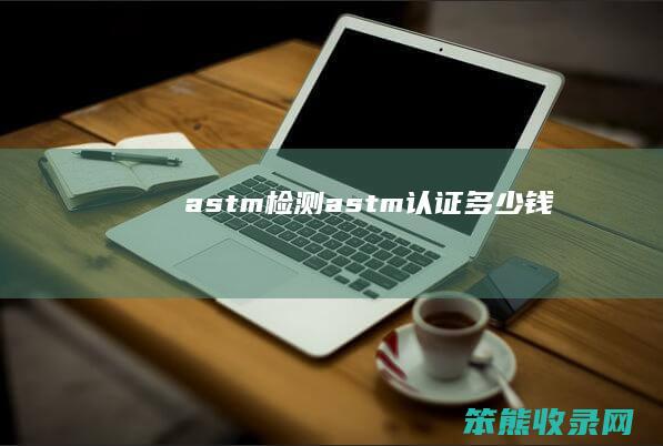 astm检测 astm认证多少钱