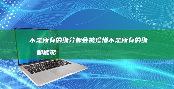 不是所有的缘分都会被珍惜 不是所有的缘分都能够得到成全