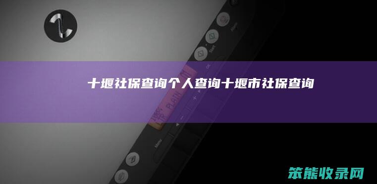 十堰社保查询个人查询 十堰市社保查询