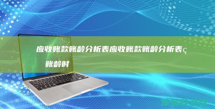 应收账款账龄分析表 应收账款账龄分析表的账龄时间一般是如何划分的