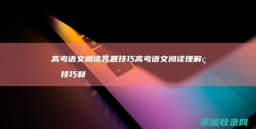 高考语文阅读答题技巧 高考语文阅读理解的技巧和方法