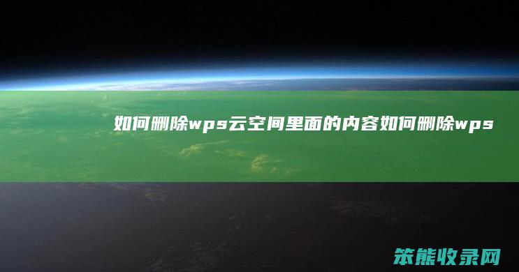 如何删除wps云空间里面的内容 如何删除wps云空间文件夹