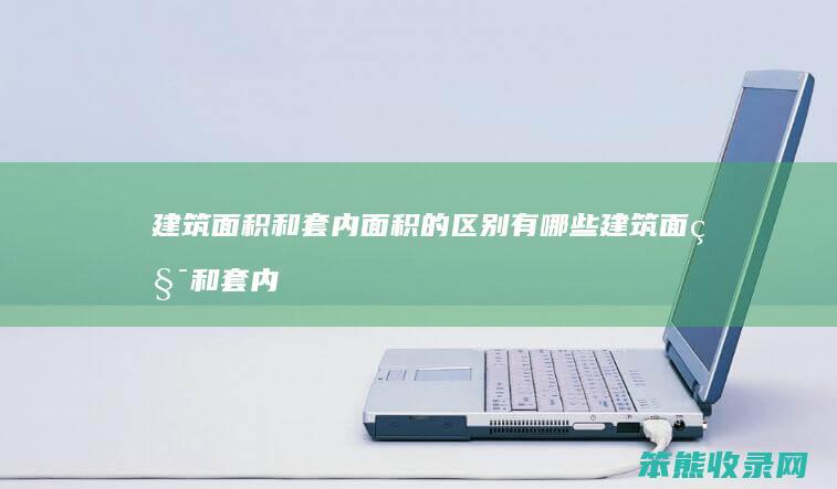 建筑面积和套内面积的区别有哪些 建筑面积和套内面积的区别有哪些方面