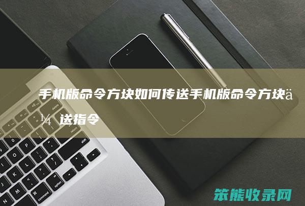 手机版命令方块如何传送 手机版命令方块传送指令