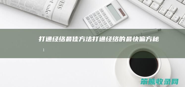 打通经络最佳方法 打通经络的最快偏方秘方