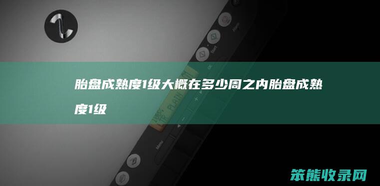 胎盘成熟度1级大概在多少周之内 胎盘成熟度1级还有多久能生