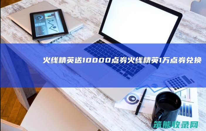 火线精英送10000点券 火线精英1万点券兑换码永久