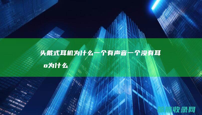 头戴式耳机为什么一个有声音一个没有 耳机为什么一个有声音一个没有