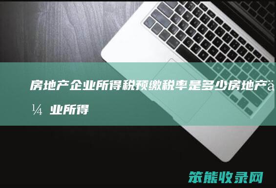 房地产企业所得税预缴税率是多少 房地产企业所得税预缴比例