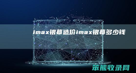 imax银幕造价 imax银幕多少钱