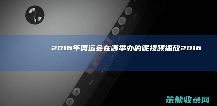 2016年奥运会在哪举办的呢视频播放 2016年奥运会在哪举办