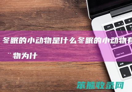 冬眠的小动物是什么 冬眠的小动物有哪些动物为什么要冬眠