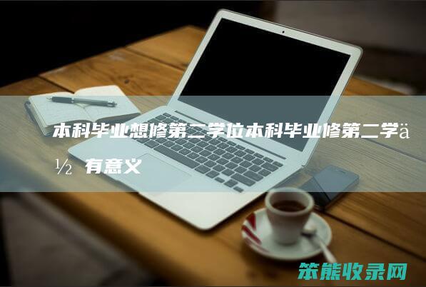 本科毕业想修第二学位 本科毕业修第二学位有意义吗