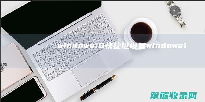 windows10快捷键设置 windows10快捷键设置方法详解