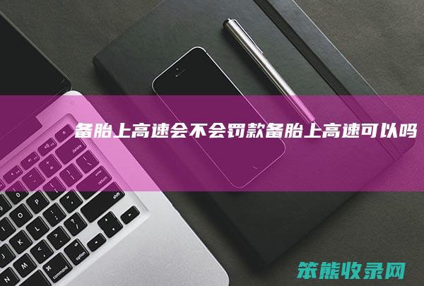 备胎上高速会不会罚款 备胎上高速可以吗