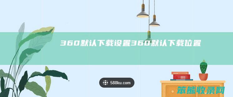 360默认下载设置 360默认下载位置