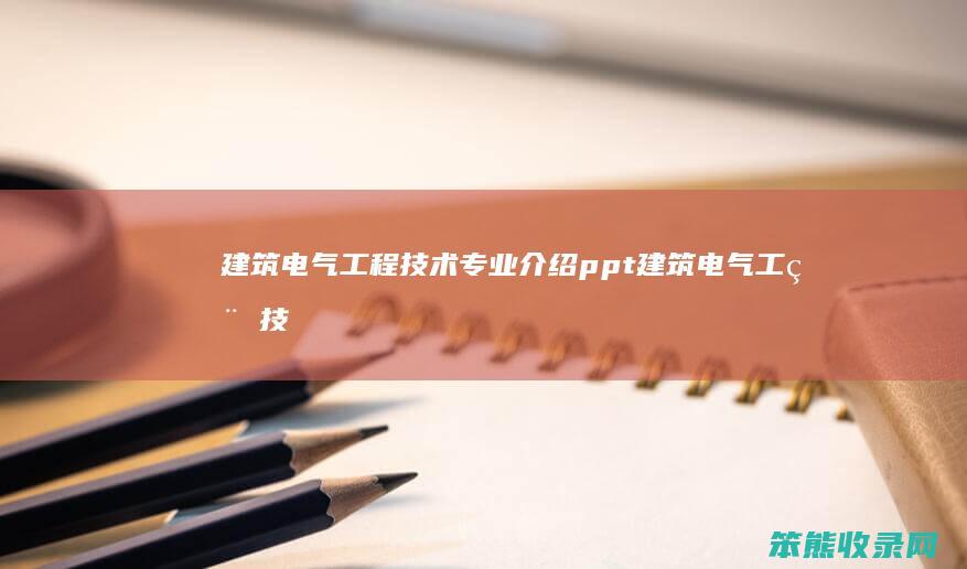 建筑电气工程技术专业介绍ppt 建筑电气工程技术专业介绍