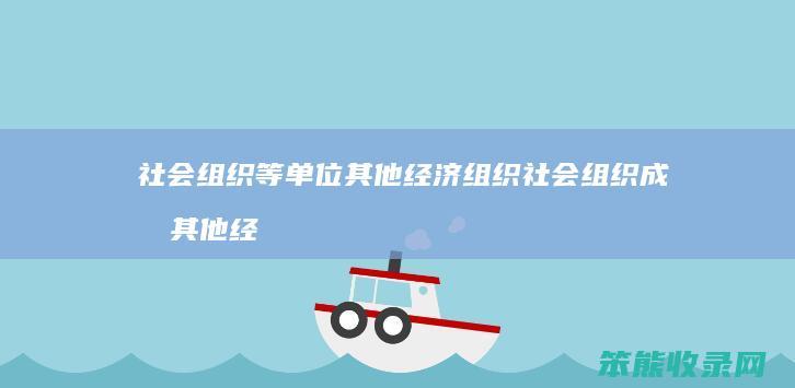 社会组织等单位 其他经济组织社会组织成员 其他经济组织