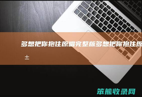 多想把你抱住原唱完整版 多想把你抱住原唱