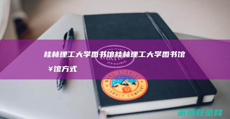 桂林理工大学图书馆 桂林理工大学图书馆入馆方式有哪些