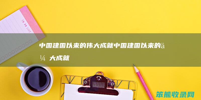 中国建国以来的伟大成就 中国建国以来的伟大成就征文