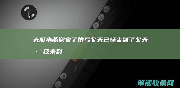 大雁小燕搬家了仿写 冬天已经来到了 冬天已经来到了