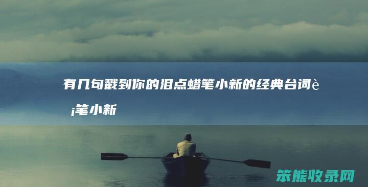 有几句戳到你的泪点 蜡笔小新的经典台词 蜡笔小新有哪些经典台词