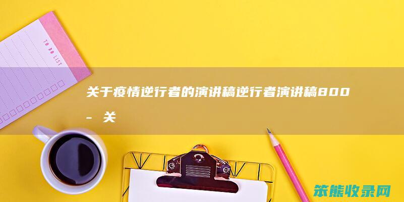 关于疫情逆行者的演讲稿 逆行者演讲稿800字关于疫情