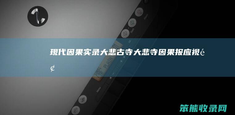 现代因果实录大悲古寺 大悲寺因果报应视频