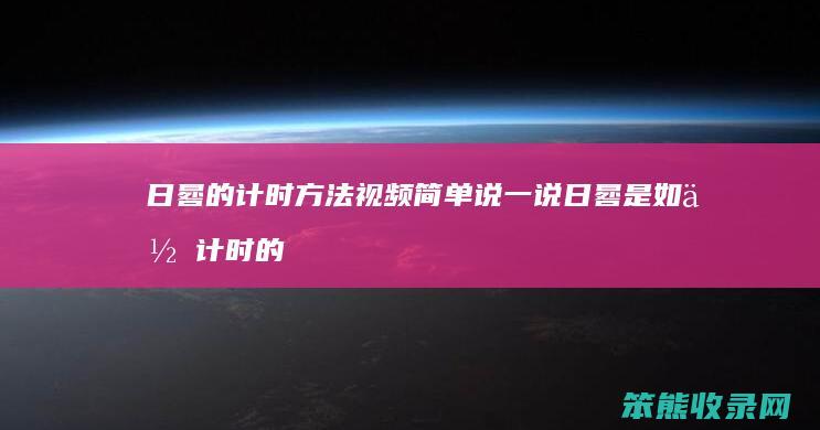 日晷的计时方法视频 简单说一说日晷是如何计时的