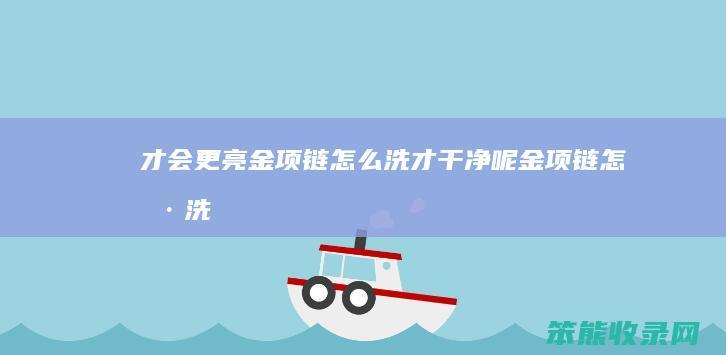 才会更亮 金项链怎么洗才干净呢 金项链怎样洗