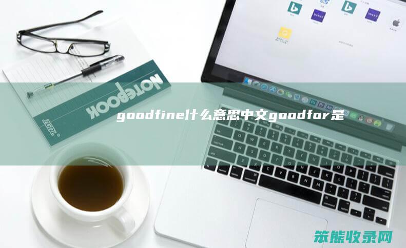 goodfine什么意思中文 goodfor是什么意思英语