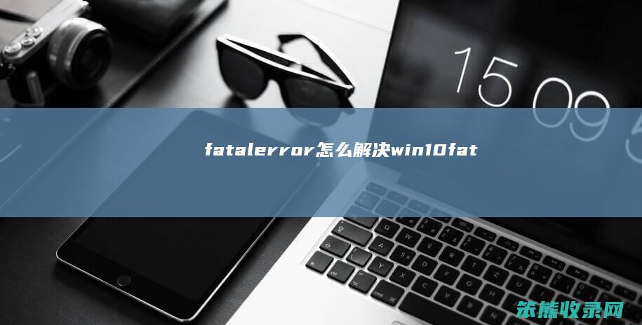 fatalerror怎么解决win10 fatalerror怎么解决