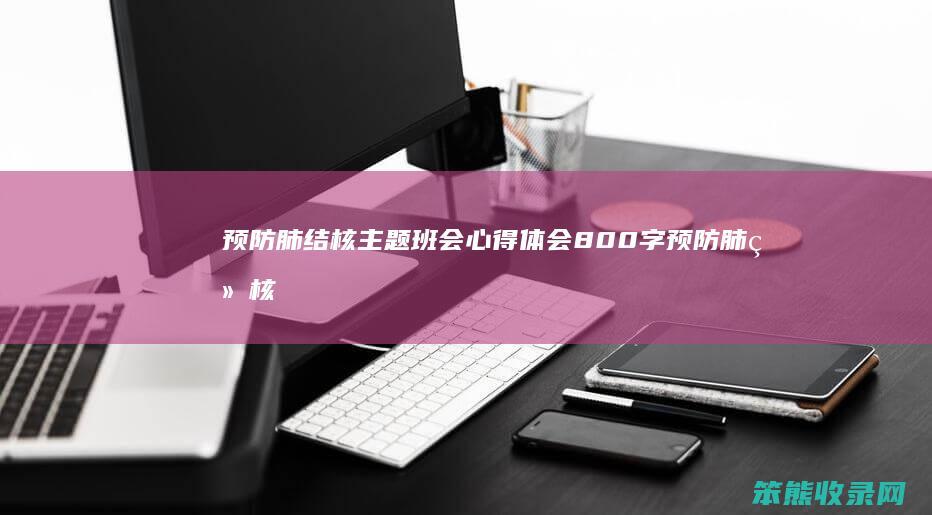 预防肺结核主题班会心得体会800字 预防肺结核主题班会新闻稿