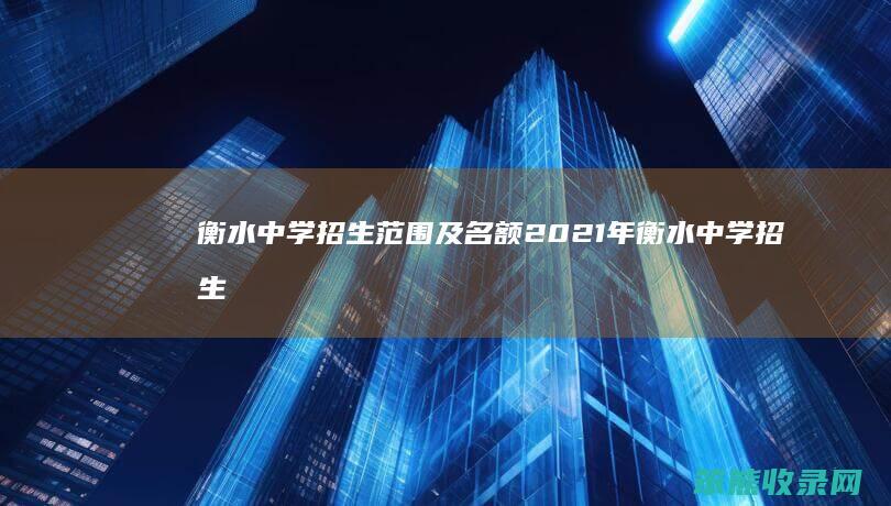 衡水中学招生范围及名额 2021年衡水中学招生简章