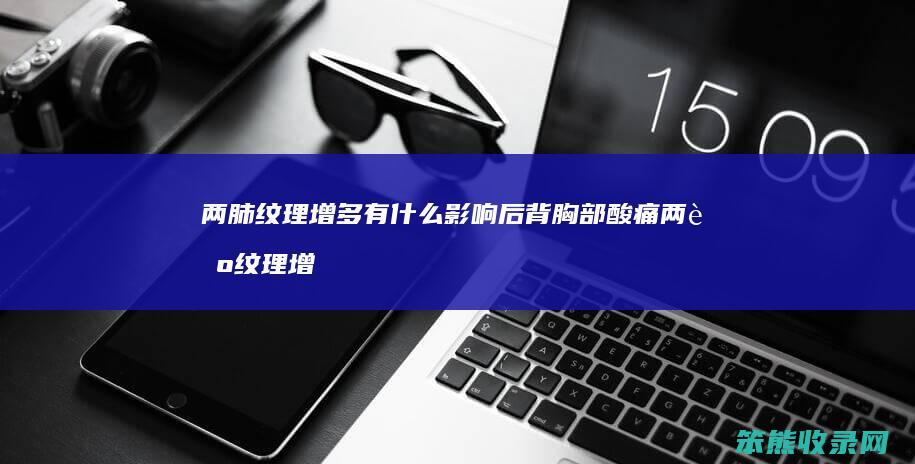 两肺纹理增多有什么影响 后背胸部酸痛 两肺纹理增多什么意思