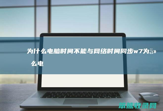 为什么电脑时间不能与网络时间同步w7 为什么电脑时间不能与网络时间同步w7