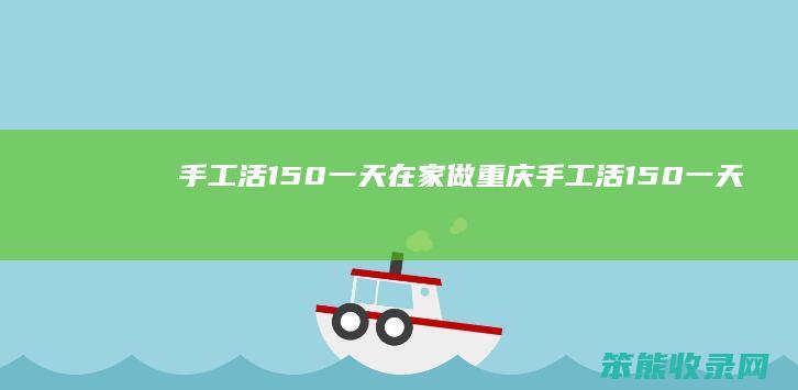 手工活150一天在家做（重庆手工活150一天在家做）